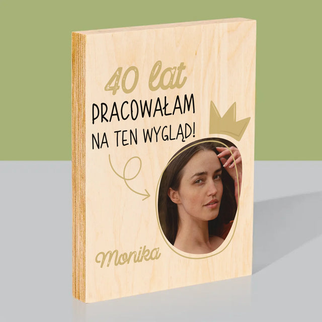 Zdjęcie I Podpis: 40 Lat Pracowałam Na Ten Wygląd - Wydruk Na Drewnie