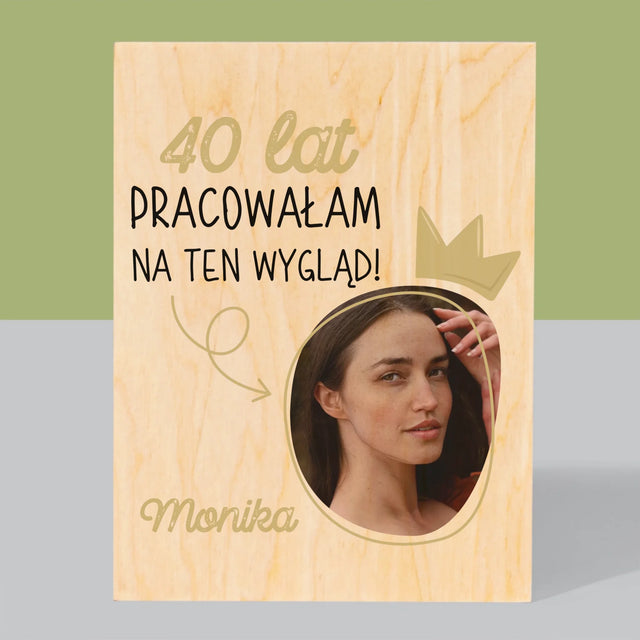 Zdjęcie I Podpis: 40 Lat Pracowałam Na Ten Wygląd - Wydruk Na Drewnie